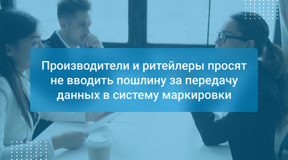 Производители и ритейлеры просят не вводить пошлину за передачу данных в систему маркировки