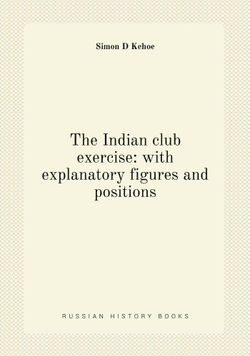 The Indian club exercise: with explanatory figures and positions | Simon D Kehoe