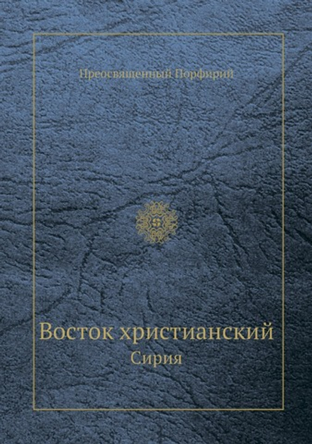Восток христианский. Сирия | Преосвященный Порфирий
