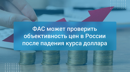 ФАС может проверить объективность цен в России после падения курса доллара