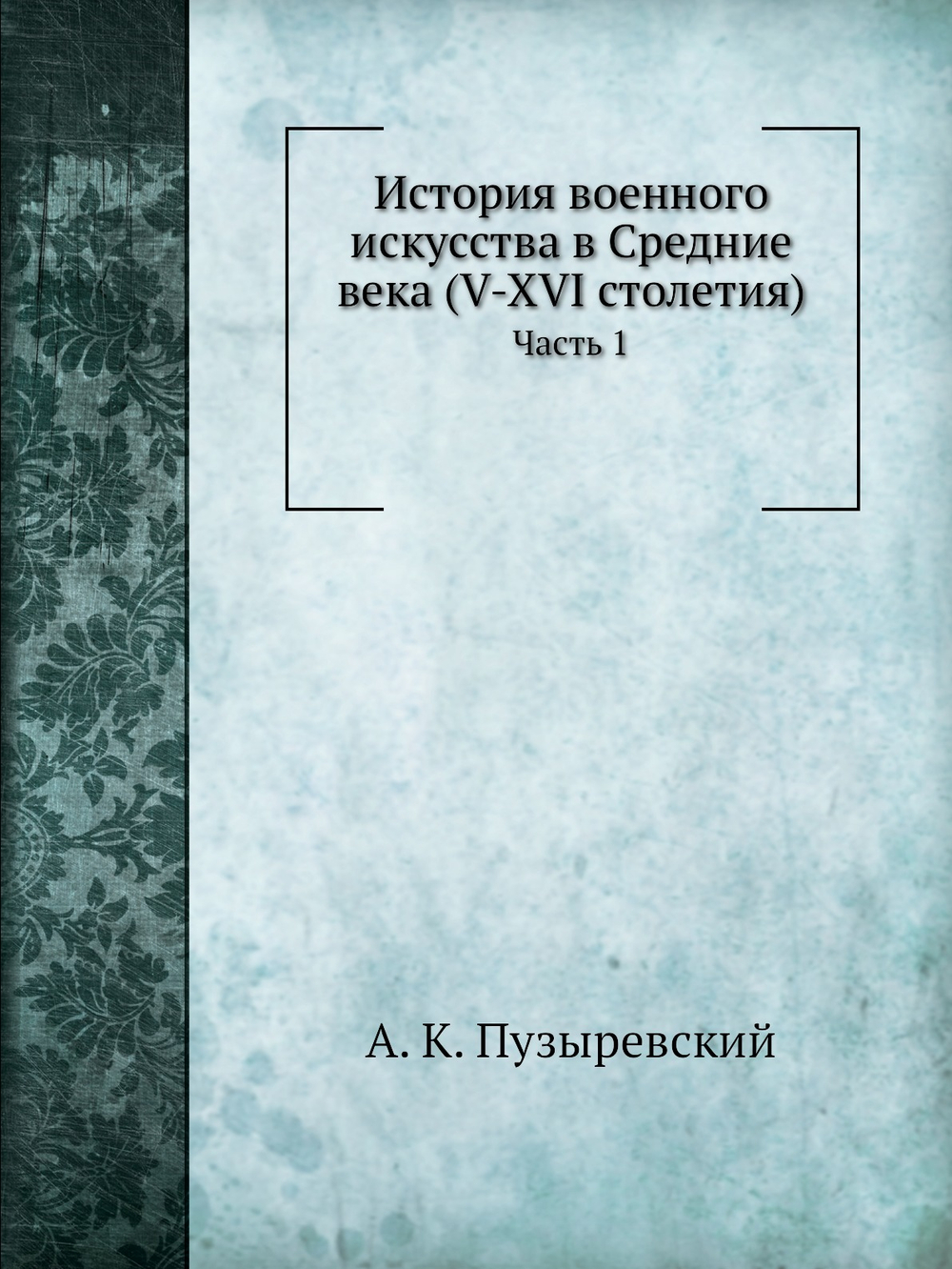 История военного искусства в Средние века (V-XVI столетия). Часть 1 | А. К. Пузыревский