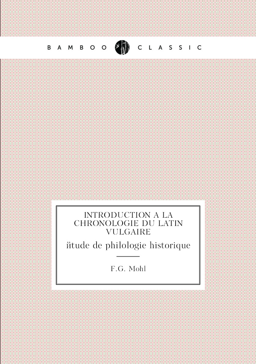 Introduction à la chronologie du latin vulgaire. étude de philologie historique | F.G. Mohl