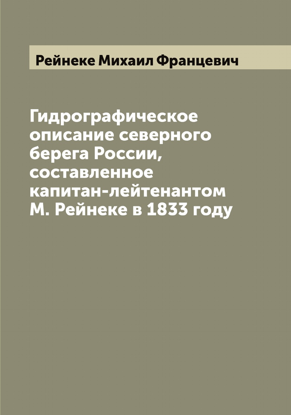Гидрографическое описание северного берега России, составленное капитан-лейтенантом М. Рейнеке в 1833 году | Рейнеке Михаил Францевич