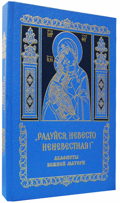 "Радуйся, Невесто Неневестная". Акафисты Божией Матери