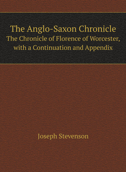 The Anglo-Saxon Chronicle. The Chronicle of Florence of Worcester, with a Continuation and Appendix | Joseph Stevenson
