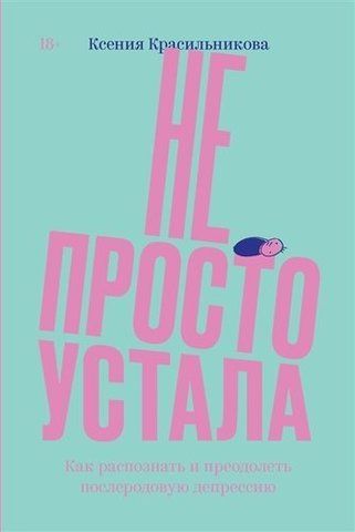 Не просто устала. Как распознать и преодолеть послеродовую депрессию | Ксения Красильникова