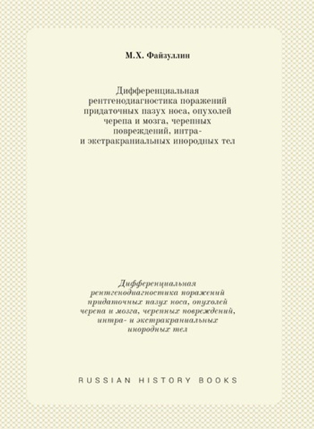 Дифференциальная рентгенодиагностика поражений придаточных пазух носа, опухолей черепа и мозга, черепных повреждений, интра- и экстракраниальных инородных тел. (рекомендации для практических врачей) | М.Х. Файзуллин
