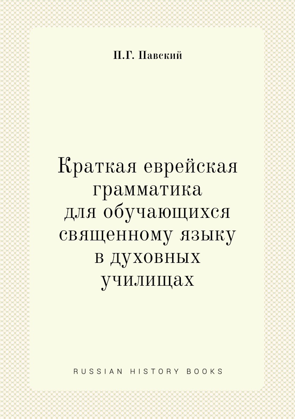 Краткая еврейская грамматика для обучающихся священному языку в духовных училищах | П.Г. Павский
