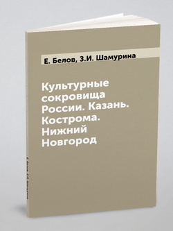 Культурные сокровища России. Казань. Кострома. Нижний Новгород | Е. Белов; З.И. Шамурина