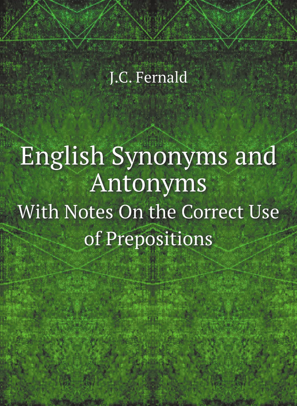 English Synonyms and Antonyms. With Notes On the Correct Use of Prepositions | J.C. Fernald