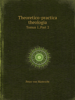 Theoretico-practica theologia. Tomus 1, Part 2 | Peter von Mastricht