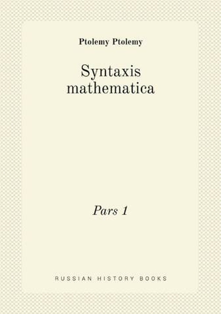 Syntaxis mathematica. Pars 1 | Ptolemy Ptolemy
