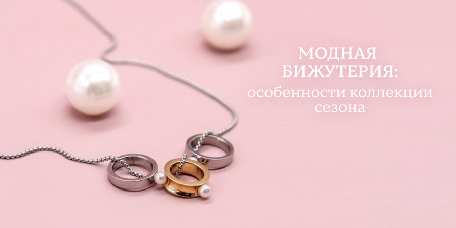 Модная бижутерия: особенности коллекции сезона
