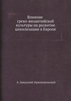 Влияние греко-византийской культуры на развитие цивилизации в Европе | А. Завадский-Краснопольский