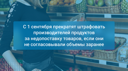 С 1 сентября прекратят штрафовать производителей продуктов за недопоставку товаров, если они не согласовывали объемы заранее