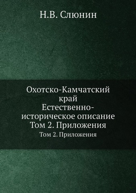 Охотско-Камчатский край. Естественно-историческое описание. Том 2. Приложения | Н.В. Слюнин