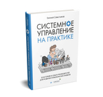 Системное управление на практике: 50 историй из опыта руководителей для развития управленческих навыков