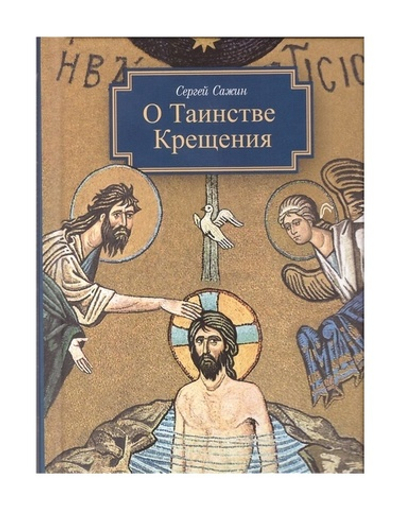 О таинстве Крещения: готовящимся стать чадами Церкви Христовой в наставление. Сергей Сажин