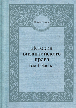 История византийского права. Том 1. Часть 1 | Д. Азаревич