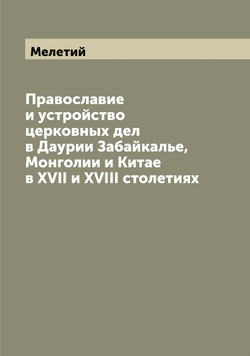 Православие и устройство церковных дел в Даурии Забайкалье, Монголии и Китае в XVII и XVIII столетиях | Мелетий