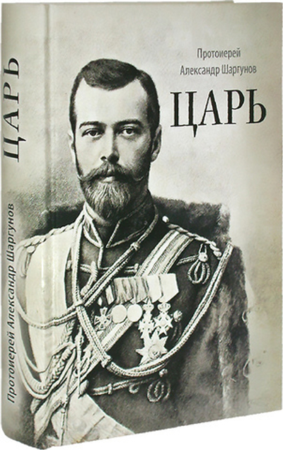 Царь. Книга о святых царственных страстотерпцах. Протоиерей Александр Шаргунов