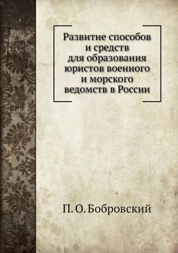 Развитие способов и средств для образования юристов военного и морского ведомств в России | П. О. Бобровский