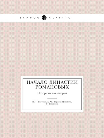 Начало династии Романовых. Исторические очерки | П. Г. Васенко; Е. Ф. Тураева-Церетели; С. Платонов