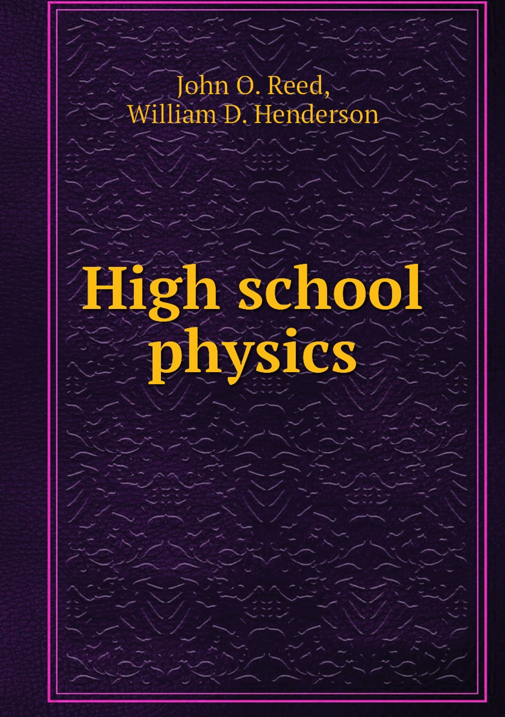 High school physics | John Oren Reed; William D. Henderson