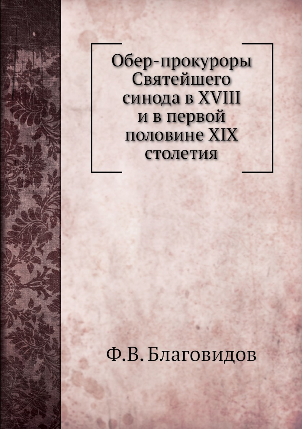 Обер-прокуроры Святейшего синода в XVIII и в первой половине XIX столетия | Ф.В. Благовидов