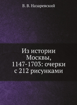 Из истории Москвы, 1147-1703: очерки с 212 рисунками | В. В. Назаревский