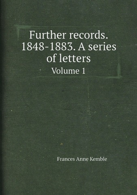 Further records. 1848-1883. A series of letters. Volume 1 | Frances Anne Kemble