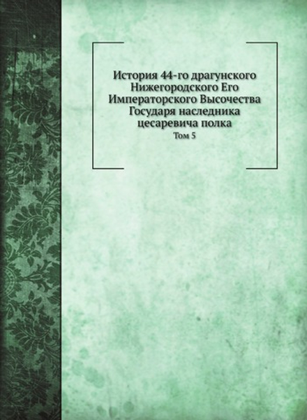 История 44-го драгунского Нижегородского Его Императорского Высочества Государя наследника цесаревича полка. Том 5 | В.А. Потто