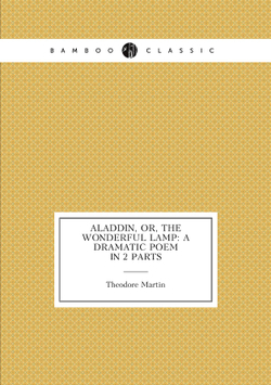 Aladdin, Or, The Wonderful Lamp: A Dramatic Poem in 2 Parts | Theodore Martin