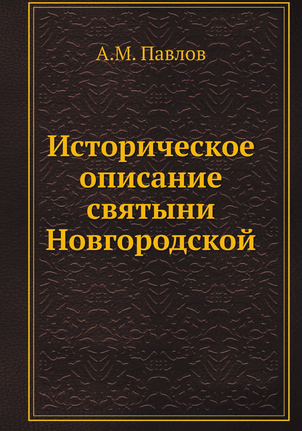 Историческое описание святыни Новгородской | А.М. Павлов
