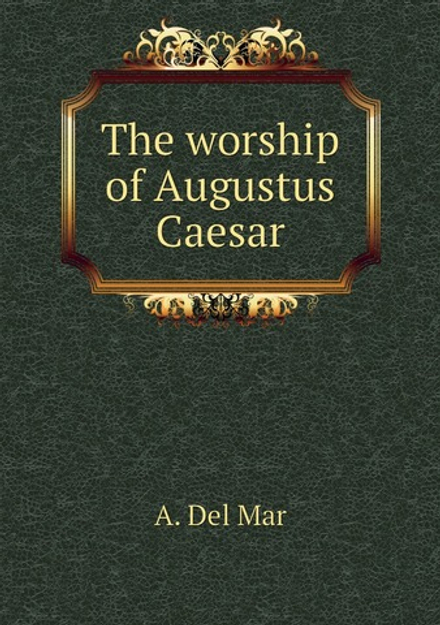 The worship of Augustus Caesar | A. Del Mar