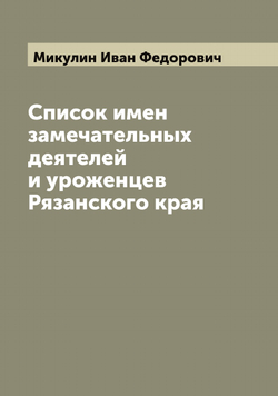Список имен замечательных деятелей и уроженцев Рязанского края | Микулин Иван Федорович