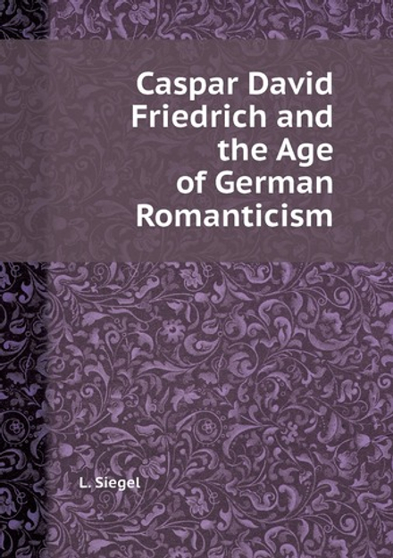 Caspar David Friedrich and the Age of German Romanticism | L. Siegel