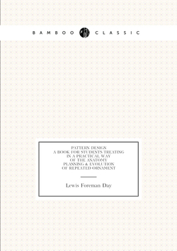Pattern design; a book for students treating in a practical way of the anatomy, planning & evolution of repeated ornament | Lewis Foreman Day
