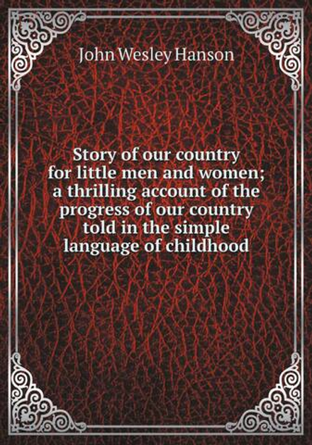 Story of our country for little men and women; a thrilling account of the progress of our country told in the simple language of childhood | John Wesley Hanson