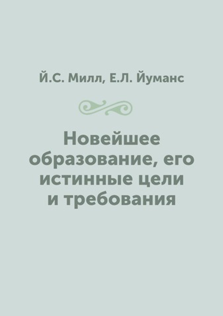 Новейшее образование, его истинные цели и требования | Й.С. Милл; Е.Л. Йуманс