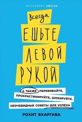 Всегда ешьте левой рукой А также перебивайте, прокрастинируйте, шокируйте. Неочевидные советы для успеха