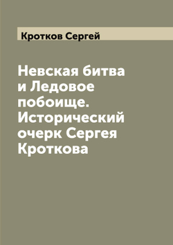 Невская битва и Ледовое побоище. Исторический очерк Сергея Кроткова | Кротков Сергей