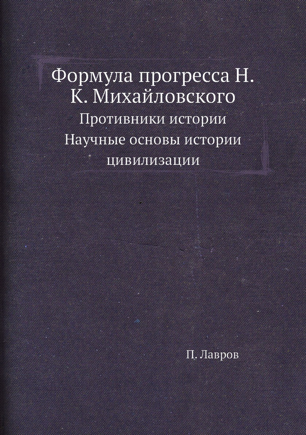 Формула прогресса Н.К. Михайловского. Противники истории. Научные основы истории цивилизации | П. Лавров