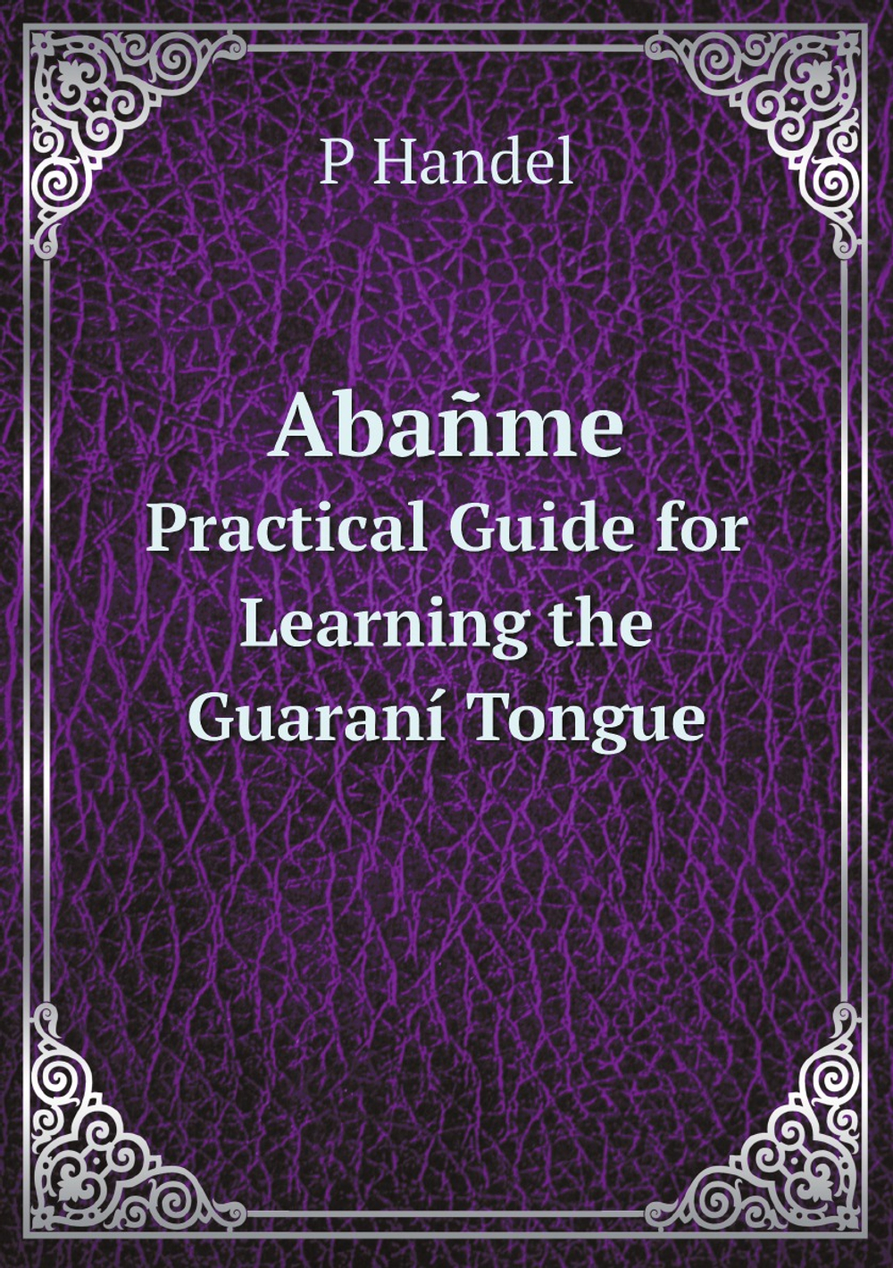 Abañme. Practical Guide for Learning the Guaraní Tongue (Spanish Edition) | P Handel