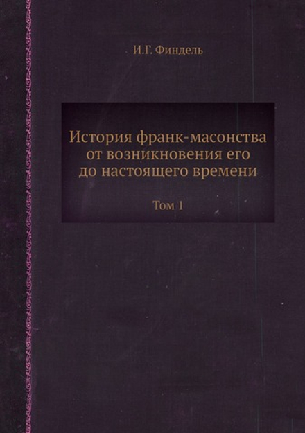 История франк-масонства от возникновения его до настоящего времени. Том 1 | И.Г. Финдель