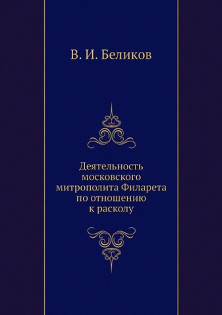 Деятельность московского митрополита Филарета по отношению к расколу | В. И. Беликов