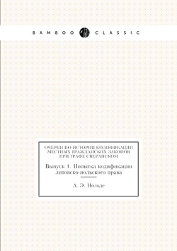 Очерки по истории кодификации местных гражданских законов при графе Сперанском. Выпуск 1. Попытка кодификации литовско-польского права | А. Э. Нольде