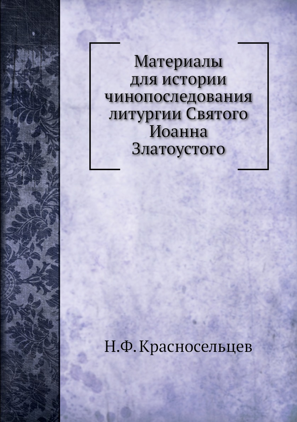 Материалы для истории чинопоследования литургии Святого Иоанна Златоустого | Н.Ф. Красносельцев