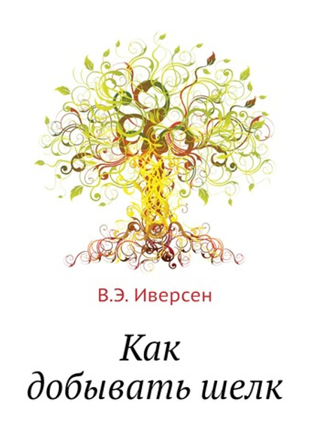 Как добывать шелк | В.Э. Иверсен