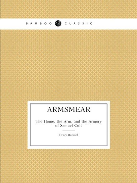 Armsmear:. The Home, the Arm, and the Armory of Samuel Colt | Henry Barnard